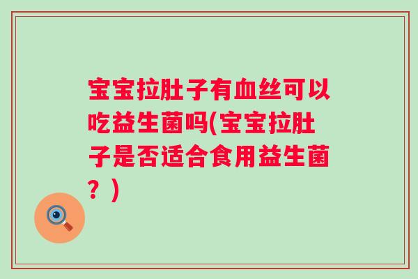 宝宝拉肚子有丝可以吃益生菌吗(宝宝拉肚子是否适合食用益生菌?) 宝宝拉肚子有丝可以吃益生菌吗(宝宝拉肚子是否适合食用益生菌?)