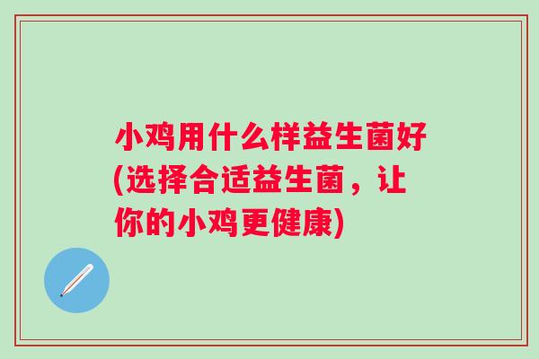 小鸡用什么样益生菌好(选择合适益生菌，让你的小鸡更健康)