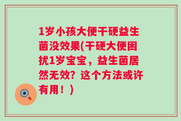 1岁小孩大便干硬益生菌没效果(干硬大便困扰1岁宝宝，益生菌居然无效？这个方法或许有用！)