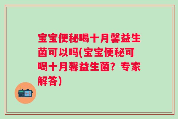 宝宝喝十月馨益生菌可以吗(宝宝可喝十月馨益生菌?专家解答) 宝宝喝十月馨益生菌可以吗(宝宝可喝十月馨益生菌?专家解答)