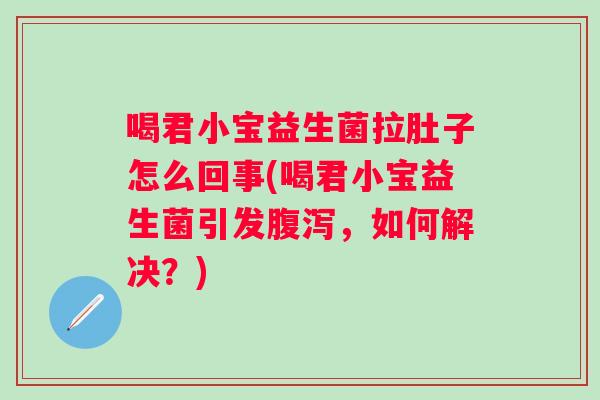 喝君小宝益生菌拉肚子怎么回事(喝君小宝益生菌引发,如何解决?) 喝君小宝益生菌拉肚子怎么回事(喝君小宝益生菌引发,如何解决?)