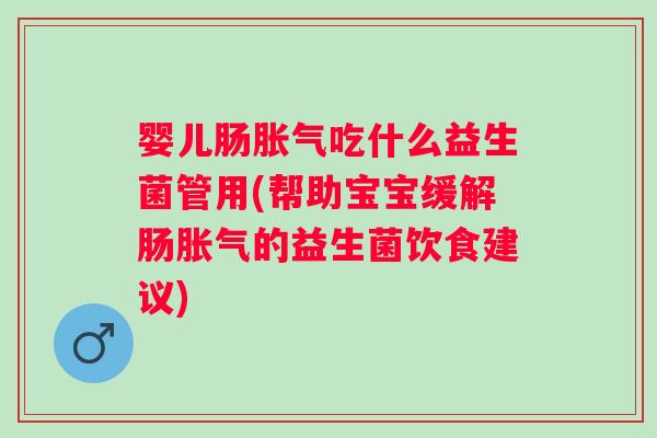 婴儿肠吃什么益生菌管用(帮助宝宝缓解肠的益生菌饮食建议) 婴儿肠吃什么益生菌管用(帮助宝宝缓解肠的益生菌饮食建议)