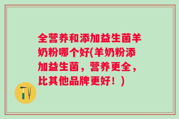 全营养和添加益生菌羊奶粉哪个好(羊奶粉添加益生菌，营养更全，比其他品牌更好！)