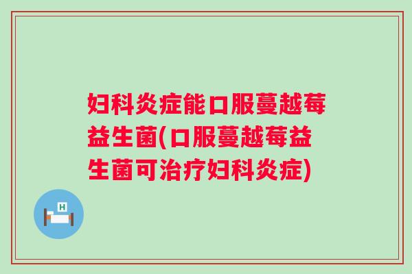能口服蔓越莓益生菌(口服蔓越莓益生菌可)