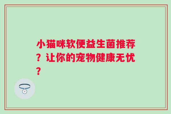 小猫咪软便益生菌推荐？让你的宠物健康无忧？
