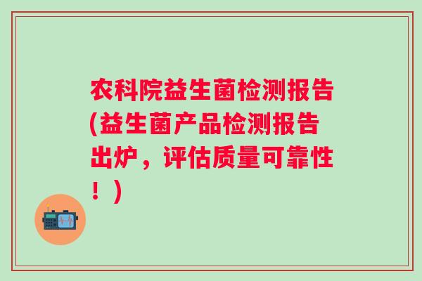 农科院益生菌检测报告(益生菌产品检测报告出炉,评估质量可靠性!) 农科院益生菌检测报告(益生菌产品检测报告出炉,评估质量可靠性!)