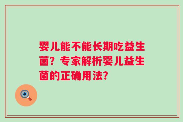 婴儿能不能长期吃益生菌?专家解析婴儿益生菌的正确用法? 婴儿能不能长期吃益生菌?专家解析婴儿益生菌的正确用法?