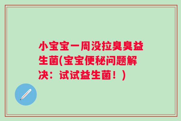 小宝宝一周没拉臭臭益生菌(宝宝问题解决：试试益生菌！)