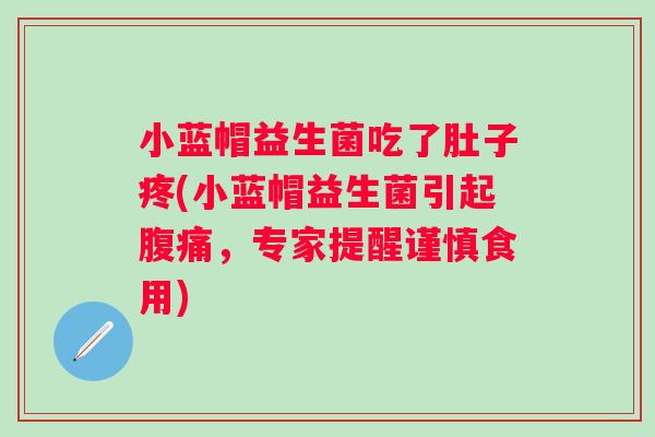 小蓝帽益生菌吃了肚子疼(小蓝帽益生菌引起,专家提醒谨慎食用) 小蓝帽益生菌吃了肚子疼(小蓝帽益生菌引起,专家提醒谨慎食用)