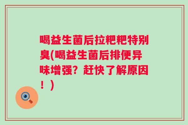 喝益生菌后拉粑粑特别臭(喝益生菌后排便异味增强？赶快了解原因！)