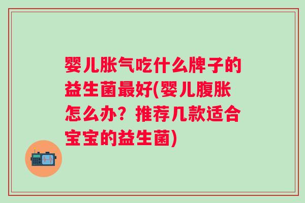 婴儿吃什么牌子的益生菌好(婴儿怎么办？推荐几款适合宝宝的益生菌)
