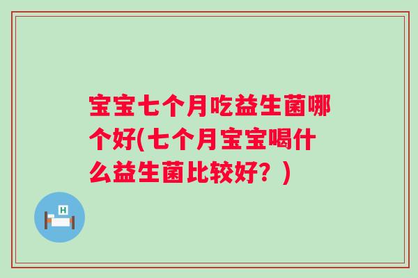 宝宝七个月吃益生菌哪个好(七个月宝宝喝什么益生菌比较好？)