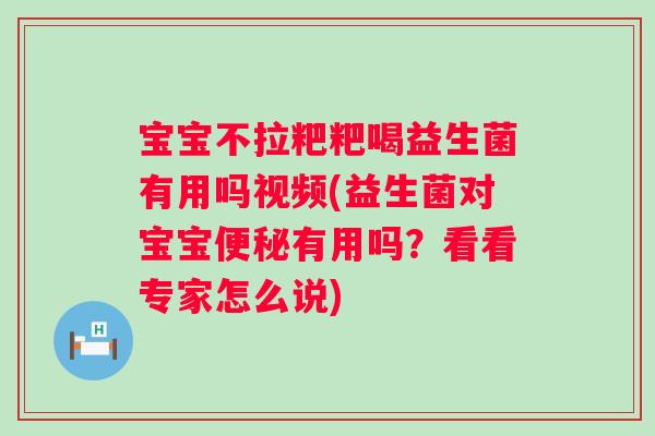 宝宝不拉粑粑喝益生菌有用吗视频(益生菌对宝宝有用吗?看看专家怎么说) 宝宝不拉粑粑喝益生菌有用吗视频(益生菌对宝宝有用吗?看看专家怎么说)