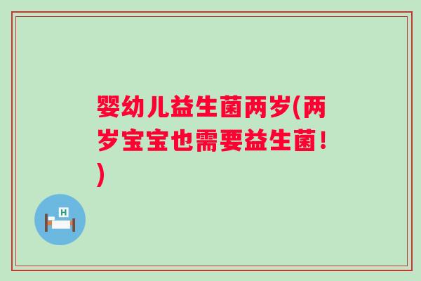 婴幼儿益生菌两岁(两岁宝宝也需要益生菌！)
