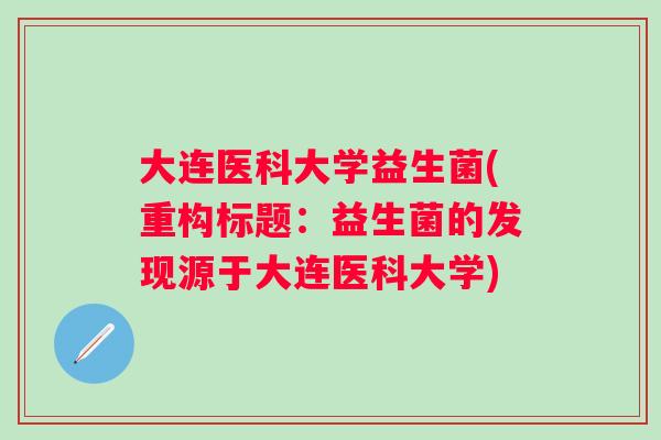 大连医科大学益生菌(重构标题:益生菌的发现源于大连医科大学) 大连医科大学益生菌(重构标题:益生菌的发现源于大连医科大学)