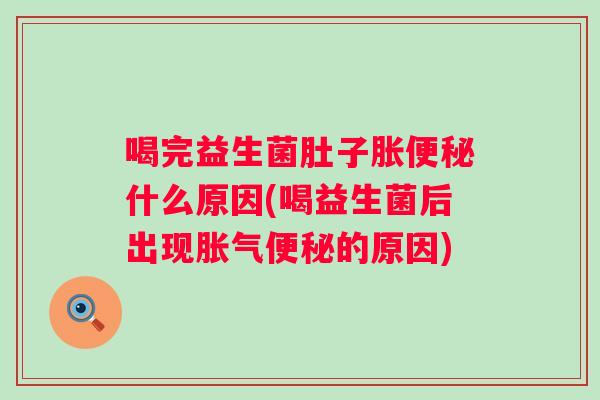喝完益生菌肚子胀什么原因(喝益生菌后出现的原因) 喝完益生菌肚子胀什么原因(喝益生菌后出现的原因)