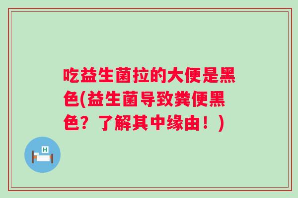 吃益生菌拉的大便是黑色(益生菌导致粪便黑色？了解其中缘由！)