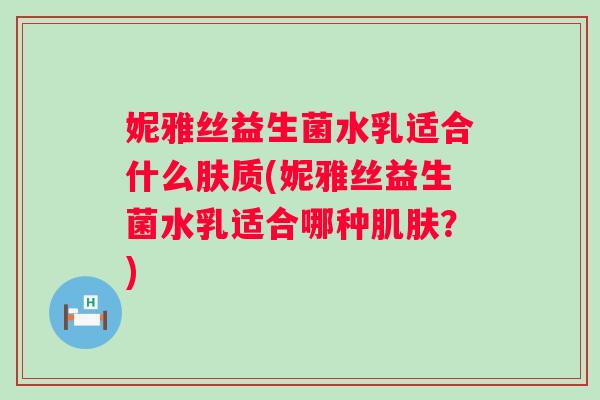 妮雅丝益生菌水乳适合什么肤质(妮雅丝益生菌水乳适合哪种？)