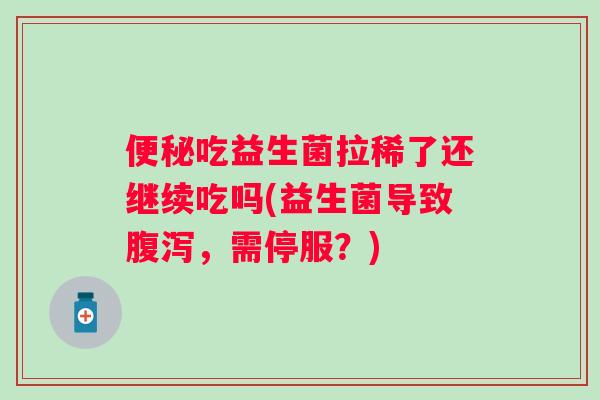 吃益生菌拉稀了还继续吃吗(益生菌导致，需停服？)
