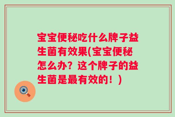 宝宝吃什么牌子益生菌有效果(宝宝怎么办？这个牌子的益生菌是有效的！)