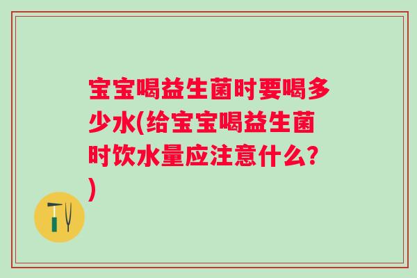 宝宝喝益生菌时要喝多少水(给宝宝喝益生菌时饮水量应注意什么？)