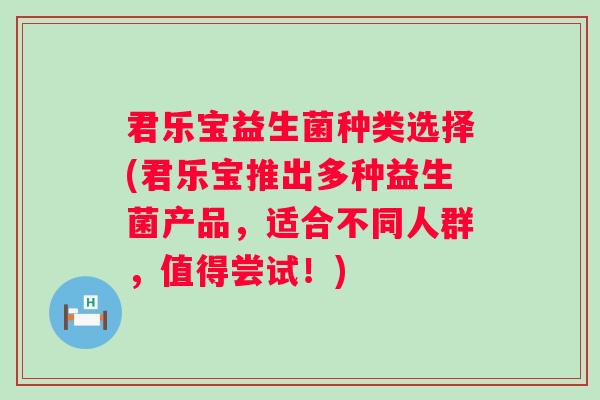 君乐宝益生菌种类选择(君乐宝推出多种益生菌产品,适合不同人群,值得尝试!) 君乐宝益生菌种类选择(君乐宝推出多种益生菌产品,适合不同人群,值得尝试!)