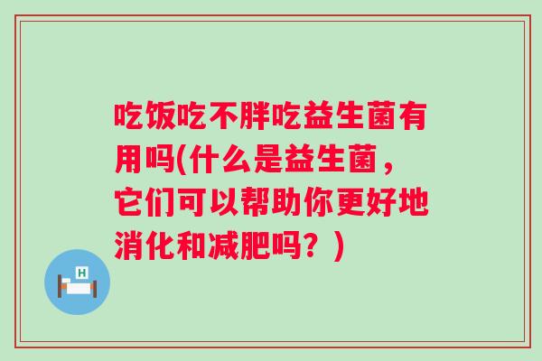 吃饭吃不胖吃益生菌有用吗(什么是益生菌，它们可以帮助你更好地消化和吗？)