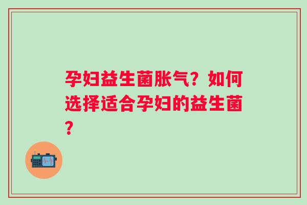 孕妇益生菌?如何选择适合孕妇的益生菌? 孕妇益生菌?如何选择适合孕妇的益生菌?