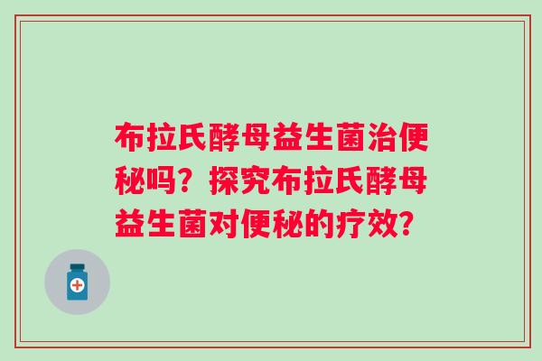 布拉氏酵母益生菌吗？探究布拉氏酵母益生菌对的疗效？