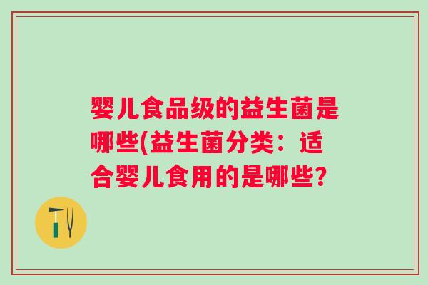 婴儿食品级的益生菌是哪些(益生菌分类：适合婴儿食用的是哪些？