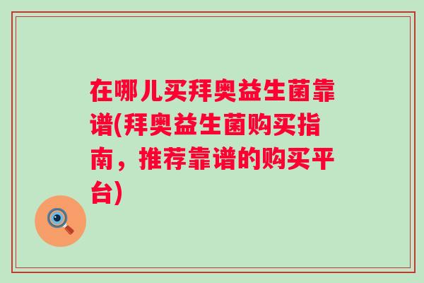 在哪儿买拜奥益生菌靠谱(拜奥益生菌购买指南,推荐靠谱的购买平台) 在哪儿买拜奥益生菌靠谱(拜奥益生菌购买指南,推荐靠谱的购买平台)