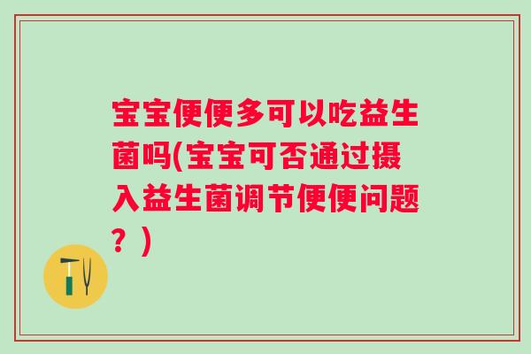 宝宝便便多可以吃益生菌吗(宝宝可否通过摄入益生菌调节便便问题?) 宝宝便便多可以吃益生菌吗(宝宝可否通过摄入益生菌调节便便问题?)
