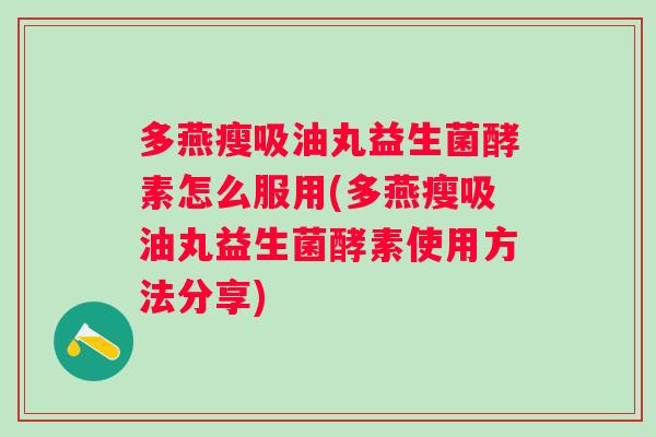 多燕瘦吸油丸益生菌酵素怎么服用(多燕瘦吸油丸益生菌酵素使用方法分享)
