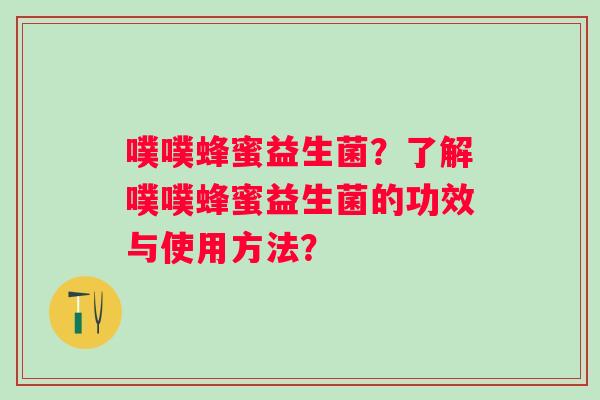噗噗蜂蜜益生菌？了解噗噗蜂蜜益生菌的功效与使用方法？