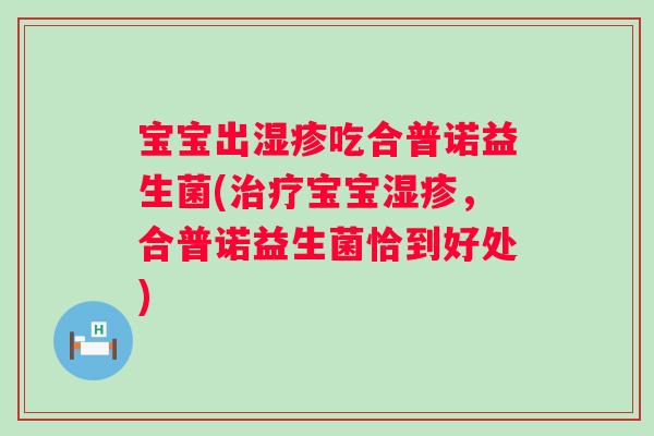 宝宝出吃合普诺益生菌(宝宝，合普诺益生菌恰到好处)