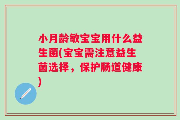 小月龄敏宝宝用什么益生菌(宝宝需注意益生菌选择，保护肠道健康)