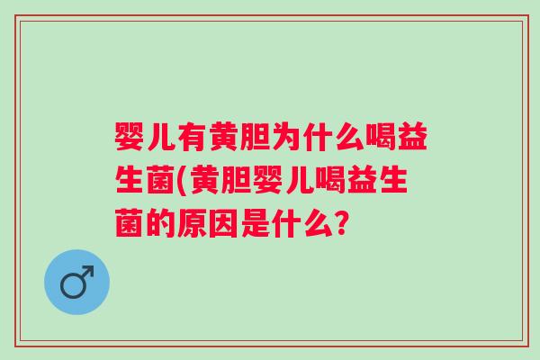 婴儿有黄胆为什么喝益生菌(黄胆婴儿喝益生菌的原因是什么? 婴儿有黄胆为什么喝益生菌(黄胆婴儿喝益生菌的原因是什么?