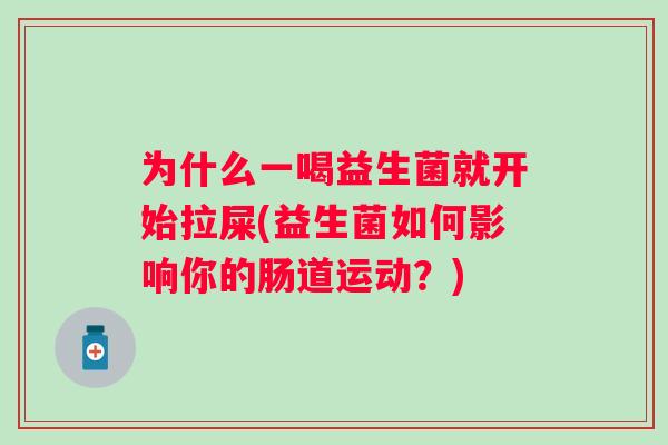 为什么一喝益生菌就开始拉屎(益生菌如何影响你的肠道运动？)