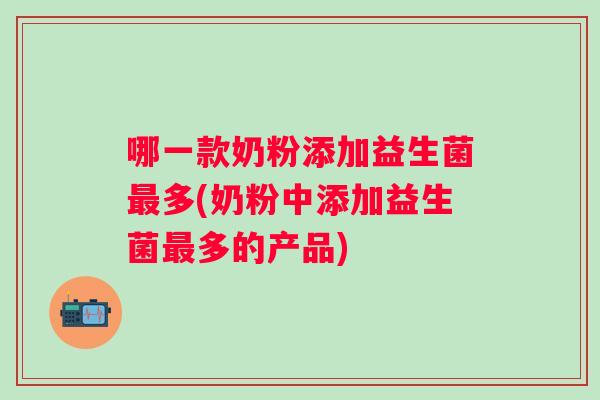 哪一款奶粉添加益生菌多(奶粉中添加益生菌多的产品)