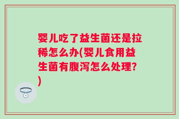 婴儿吃了益生菌还是拉稀怎么办(婴儿食用益生菌有怎么处理?) 婴儿吃了益生菌还是拉稀怎么办(婴儿食用益生菌有怎么处理?)