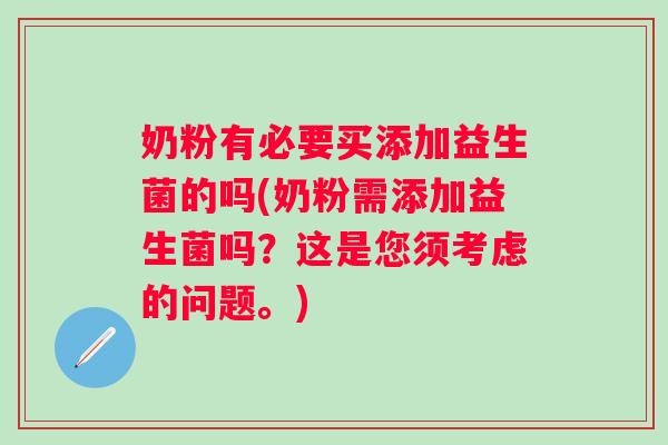 奶粉有必要买添加益生菌的吗(奶粉需添加益生菌吗?这是您须考虑的问题。) 奶粉有必要买添加益生菌的吗(奶粉需添加益生菌吗?这是您须考虑的问题。)