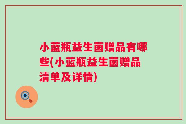 小蓝瓶益生菌赠品有哪些(小蓝瓶益生菌赠品清单及详情)