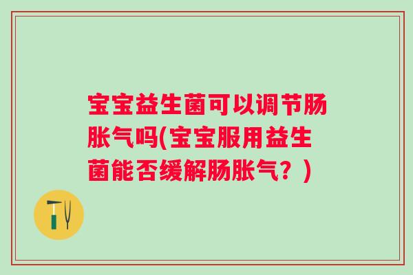宝宝益生菌可以调节肠吗(宝宝服用益生菌能否缓解肠？)