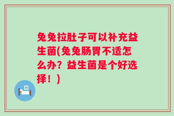 兔兔拉肚子可以补充益生菌(兔兔肠胃不适怎么办?益生菌是个好选择!) 兔兔拉肚子可以补充益生菌(兔兔肠胃不适怎么办?益生菌是个好选择!)