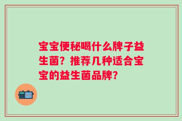 宝宝便秘喝什么牌子益生菌？推荐几种适合宝宝的益生菌品牌？