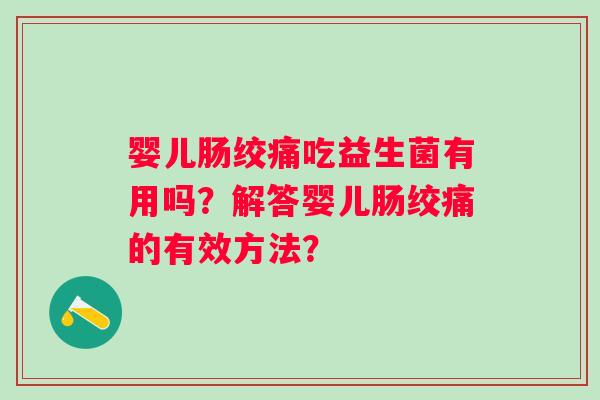 婴儿肠绞痛吃益生菌有用吗？解答婴儿肠绞痛的有效方法？