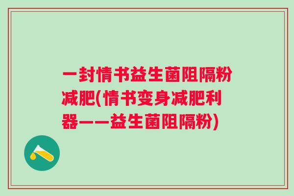 一封情书益生菌阻隔粉(情书变身利器——益生菌阻隔粉)