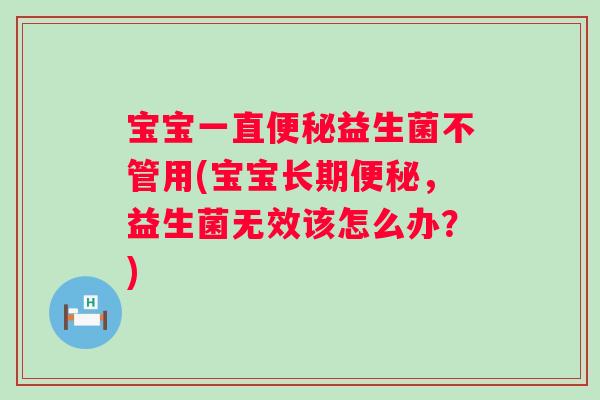 宝宝一直便秘益生菌不管用(宝宝长期便秘，益生菌无效该怎么办？)