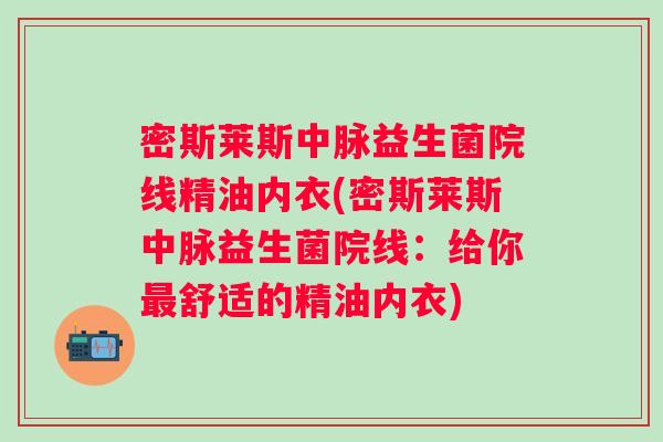 密斯莱斯中脉益生菌院线精油内衣(密斯莱斯中脉益生菌院线：给你最舒适的精油内衣)