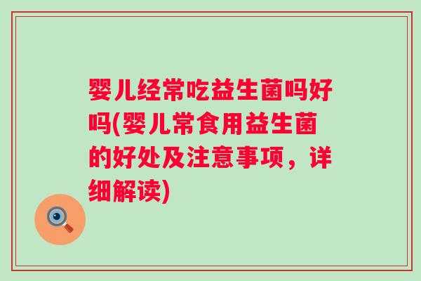 婴儿经常吃益生菌吗好吗(婴儿常食用益生菌的好处及注意事项,详细解读) 婴儿经常吃益生菌吗好吗(婴儿常食用益生菌的好处及注意事项,详细解读)